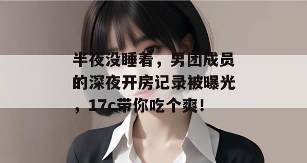 半夜没睡着，男团成员的深夜开房记录被曝光，17c带你吃个爽！