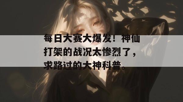 每日大赛大爆发！神仙打架的战况太惨烈了，求路过的大神科普。